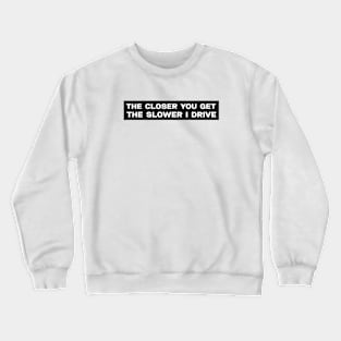 The closer you get the slower I drive bumper sticker Crewneck Sweatshirt